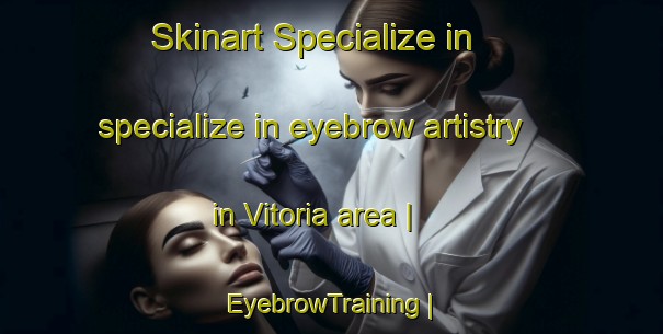Skinart Specialize in specialize in eyebrow artistry in Vitoria area | EyebrowTraining | EyebrowClasses | SkinartTraining-Cuba